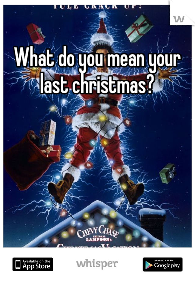 What do you mean your last christmas?