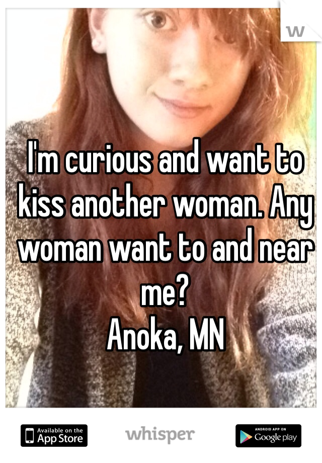 I'm curious and want to kiss another woman. Any woman want to and near me? 
Anoka, MN