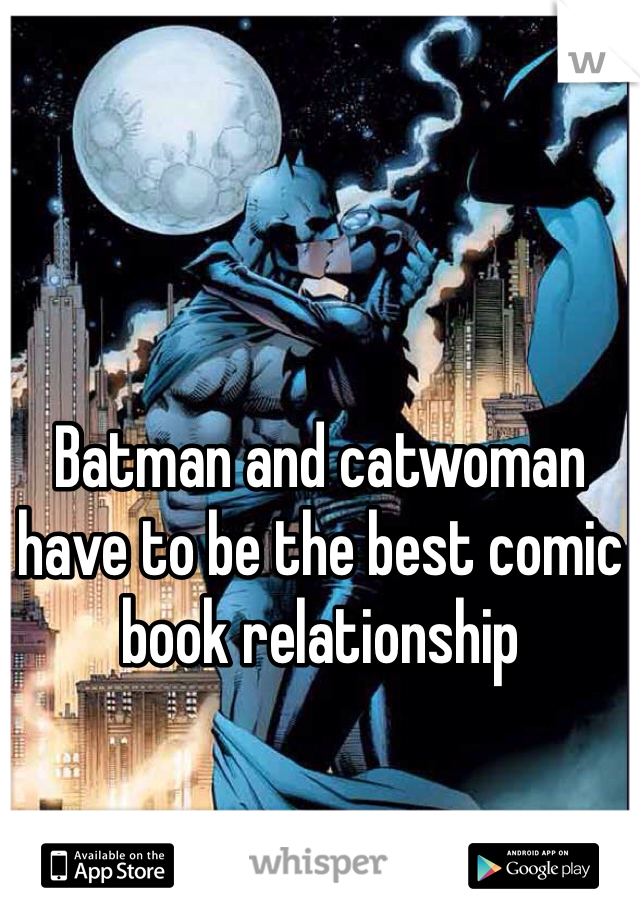 Batman and catwoman have to be the best comic book relationship 