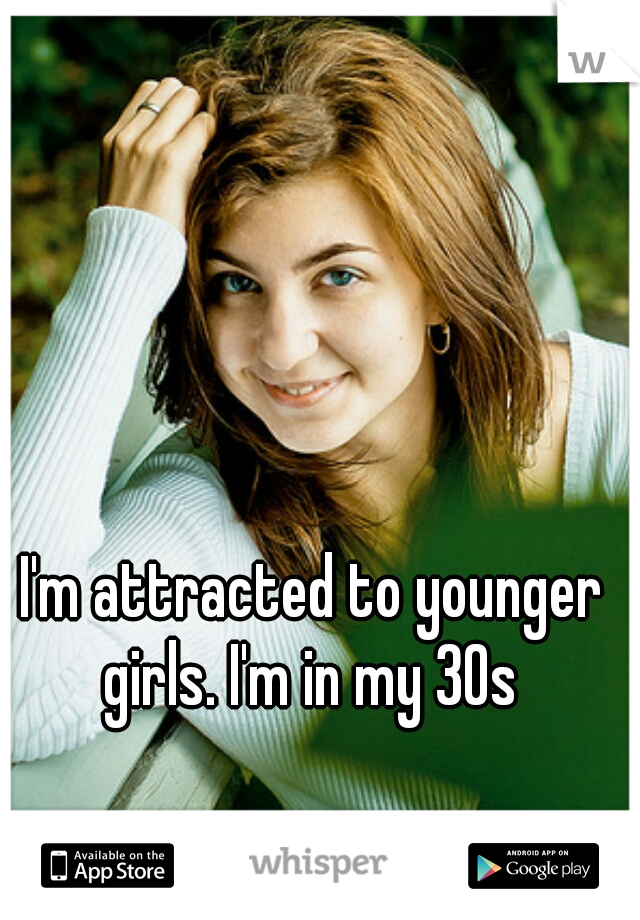 I'm attracted to younger girls. I'm in my 30s 