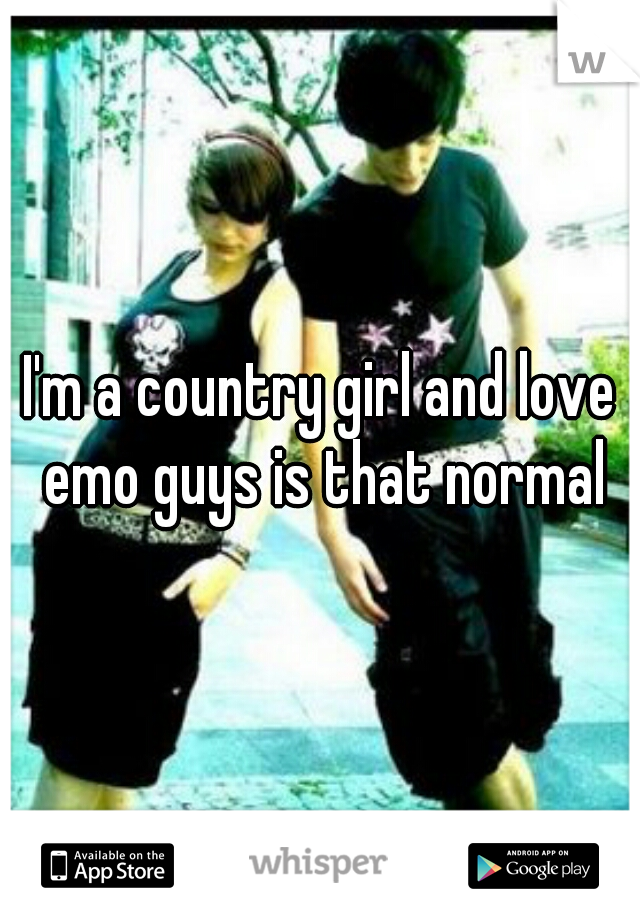 I'm a country girl and love emo guys is that normal