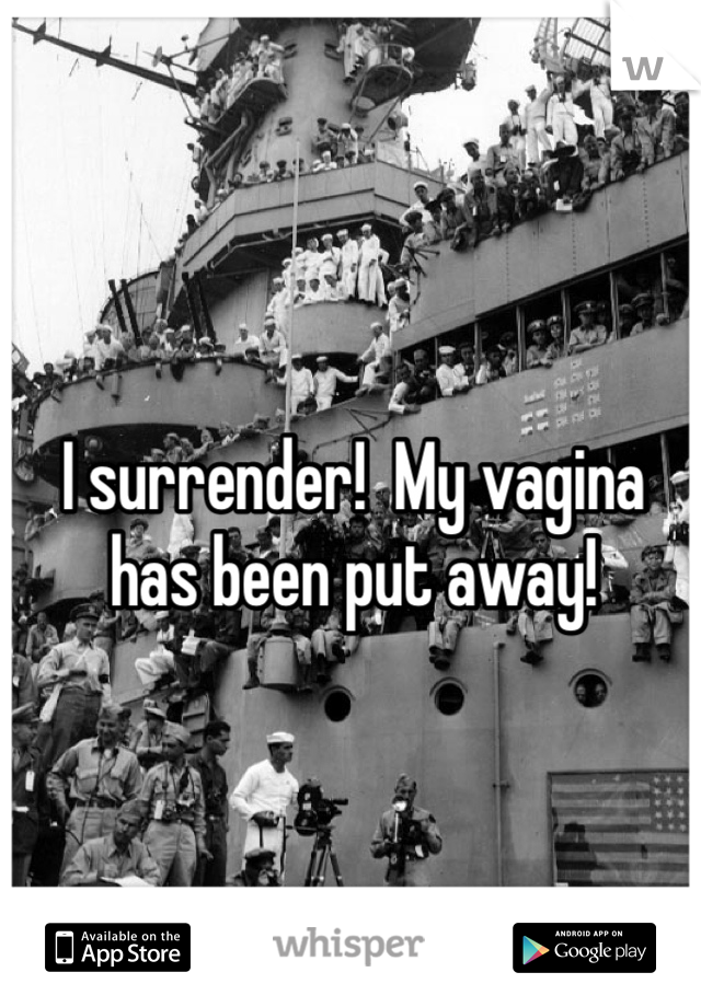I surrender!  My vagina has been put away! 