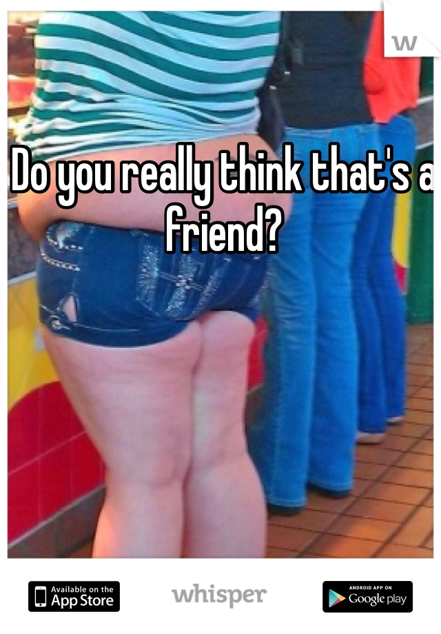 Do you really think that's a friend?