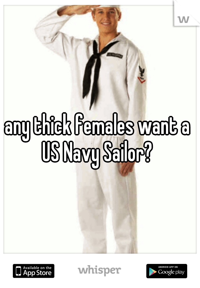 any thick females want a US Navy Sailor? 