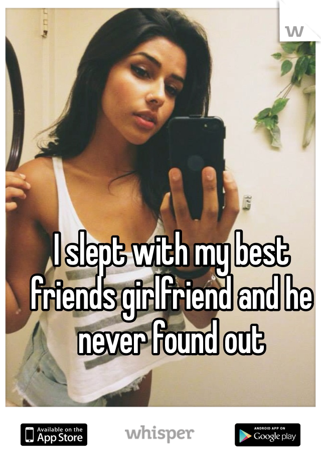 I slept with my best friends girlfriend and he never found out