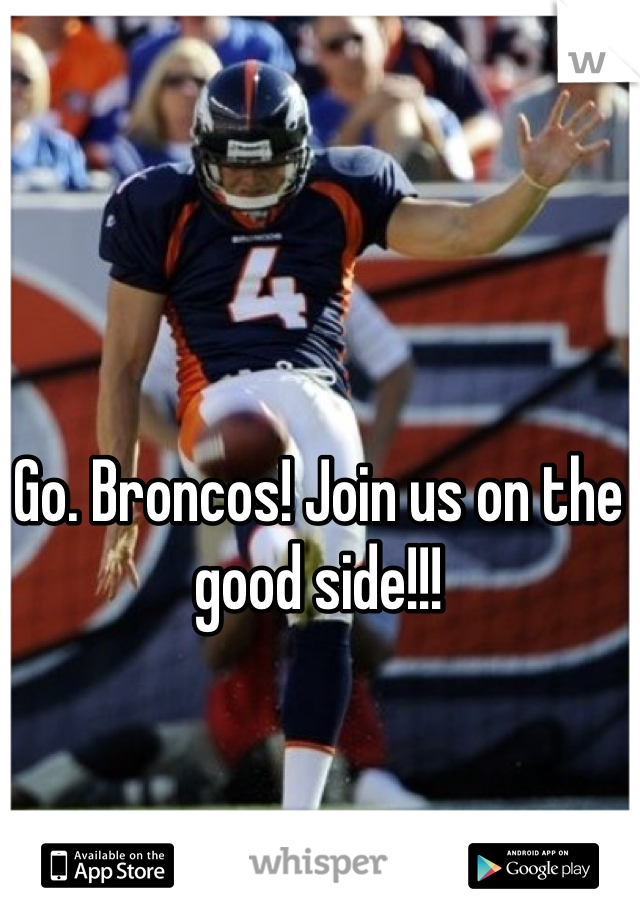 Go. Broncos! Join us on the good side!!! 