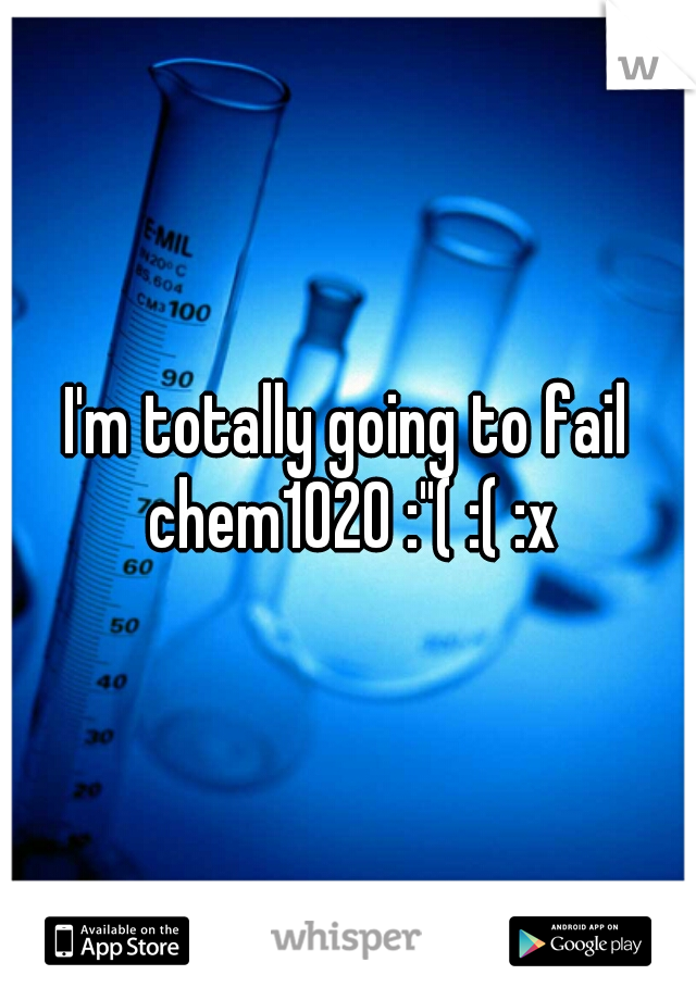 I'm totally going to fail chem1020 :"( :( :x