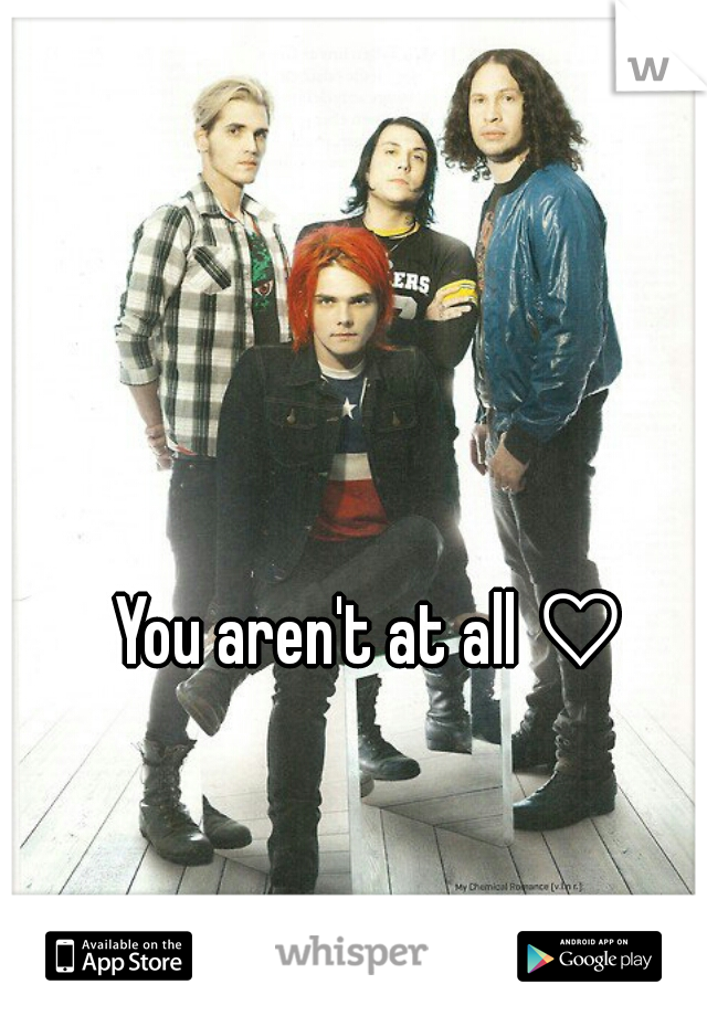 You aren't at all ♡