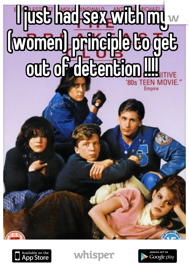 I just had sex with my (women) principle to get out of detention !!!!