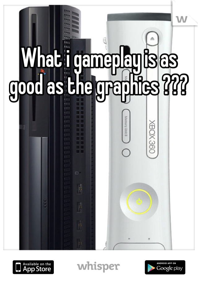 What i gameplay is as good as the graphics ???
