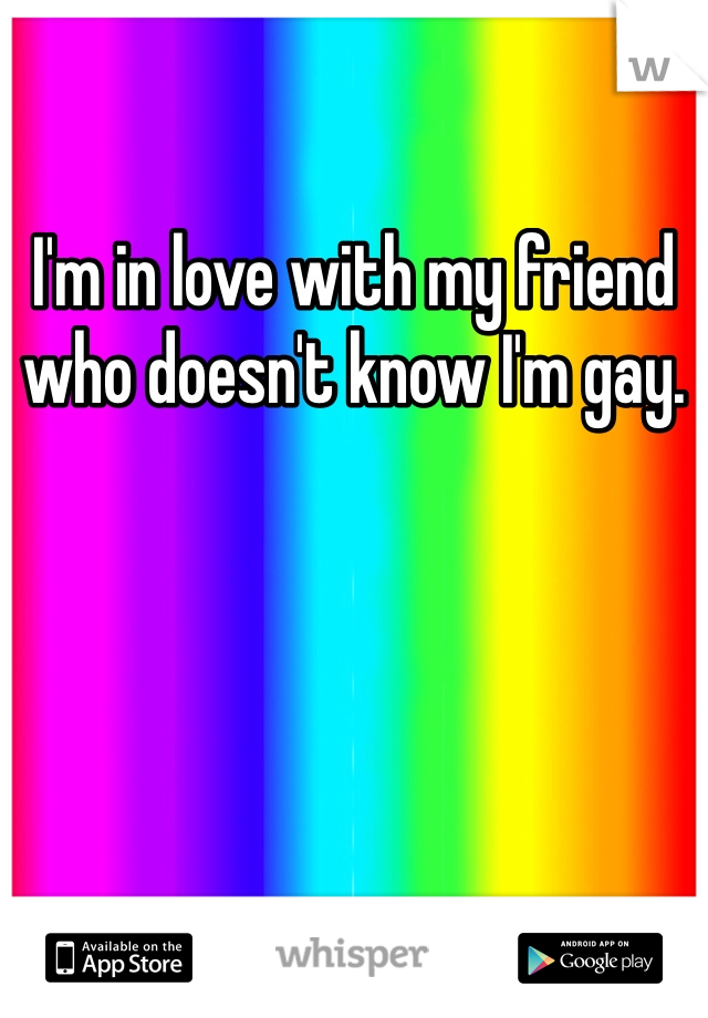 I'm in love with my friend who doesn't know I'm gay.