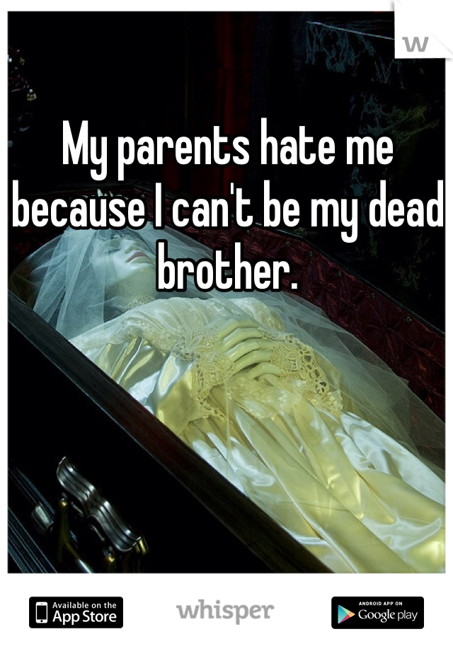 My parents hate me because I can't be my dead brother.