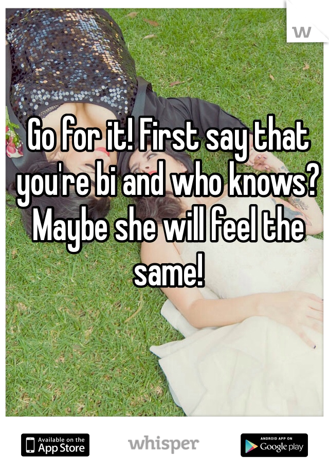 Go for it! First say that you're bi and who knows? Maybe she will feel the same! 