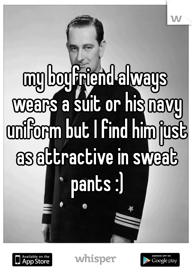 my boyfriend always wears a suit or his navy uniform but I find him just as attractive in sweat pants :)