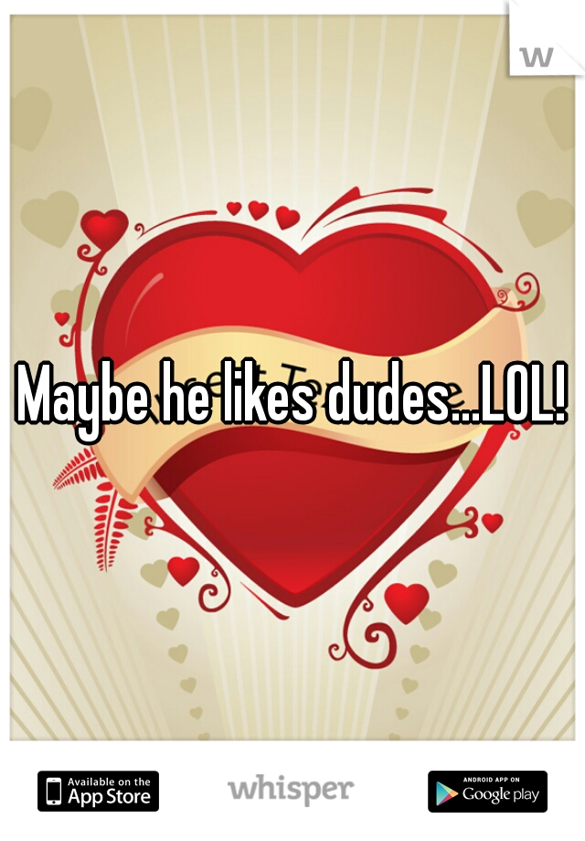 Maybe he likes dudes...LOL!