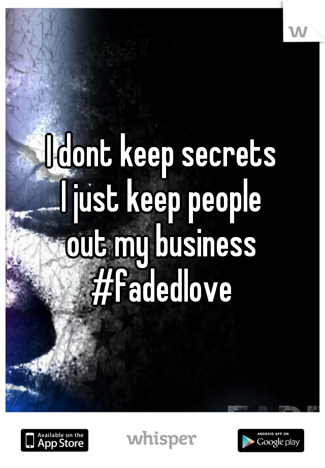I dont keep secrets
I just keep people
out my business

#fadedlove