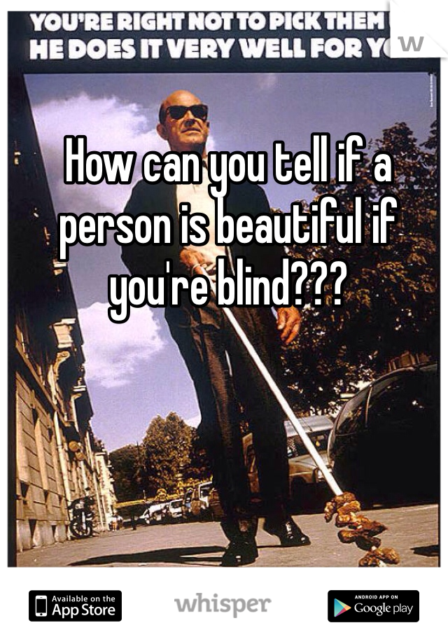 How can you tell if a person is beautiful if you're blind???