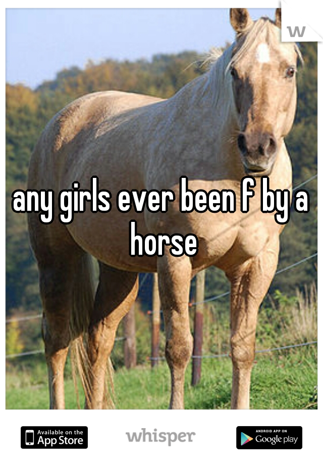 any girls ever been f by a horse