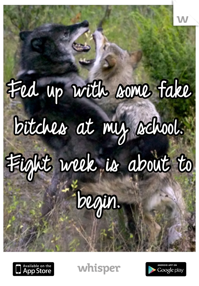 Fed up with some fake bitches at my school. Fight week is about to begin. 