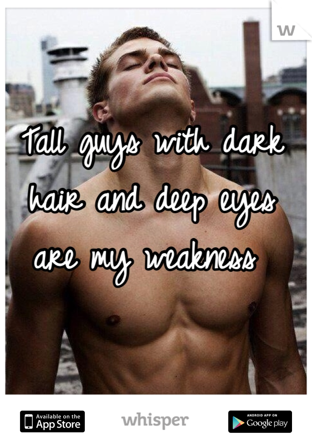 Tall guys with dark hair and deep eyes are my weakness 
