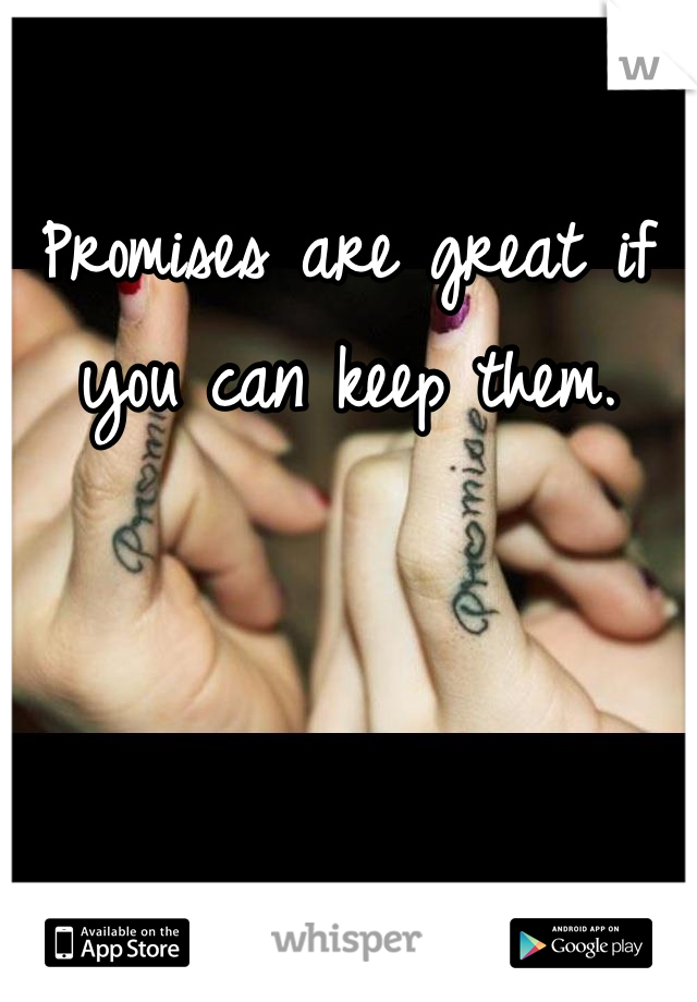 Promises are great if you can keep them. 