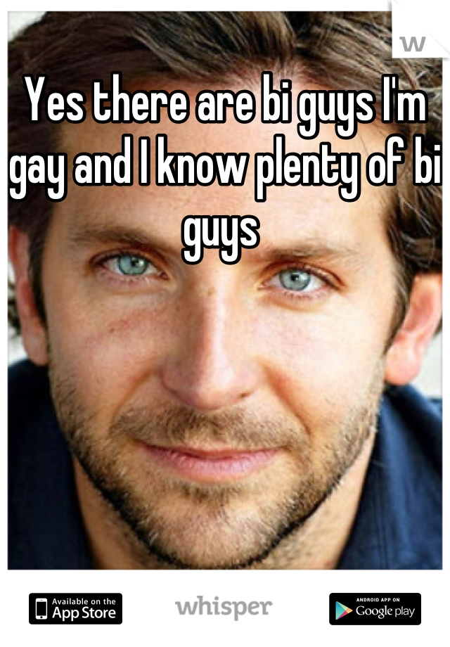 Yes there are bi guys I'm gay and I know plenty of bi guys 