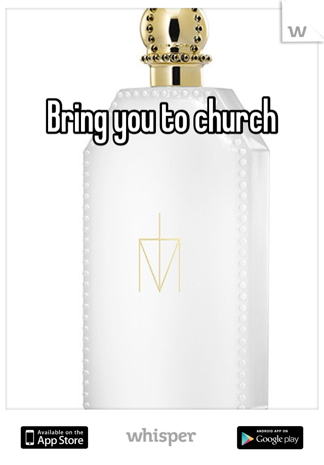 Bring you to church
