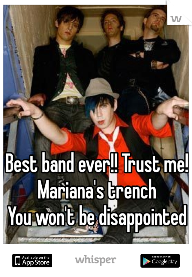 Best band ever!! Trust me!
Mariana's trench
You won't be disappointed 