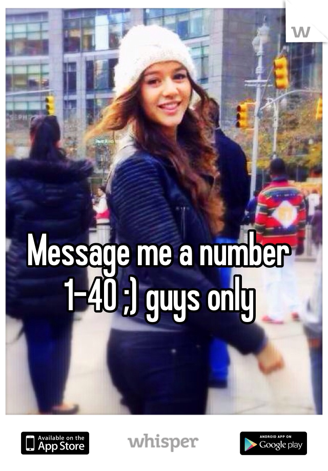 Message me a number 1-40 ;) guys only 