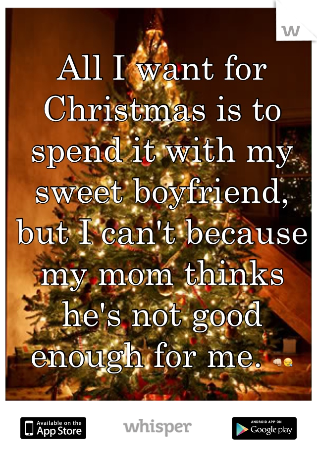 All I want for Christmas is to spend it with my sweet boyfriend, but I can't because my mom thinks he's not good enough for me. 👊😪