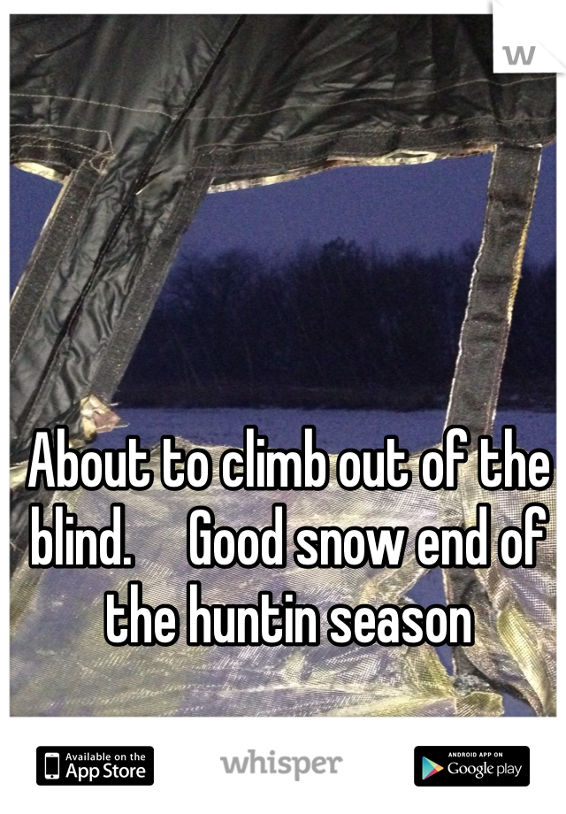 About to climb out of the blind.     Good snow end of the huntin season 