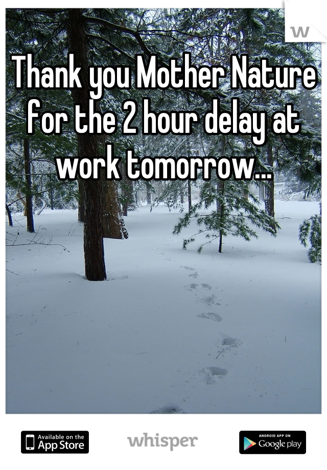 Thank you Mother Nature for the 2 hour delay at work tomorrow...