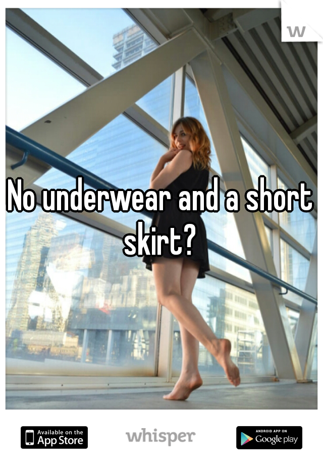 No underwear and a short skirt? 