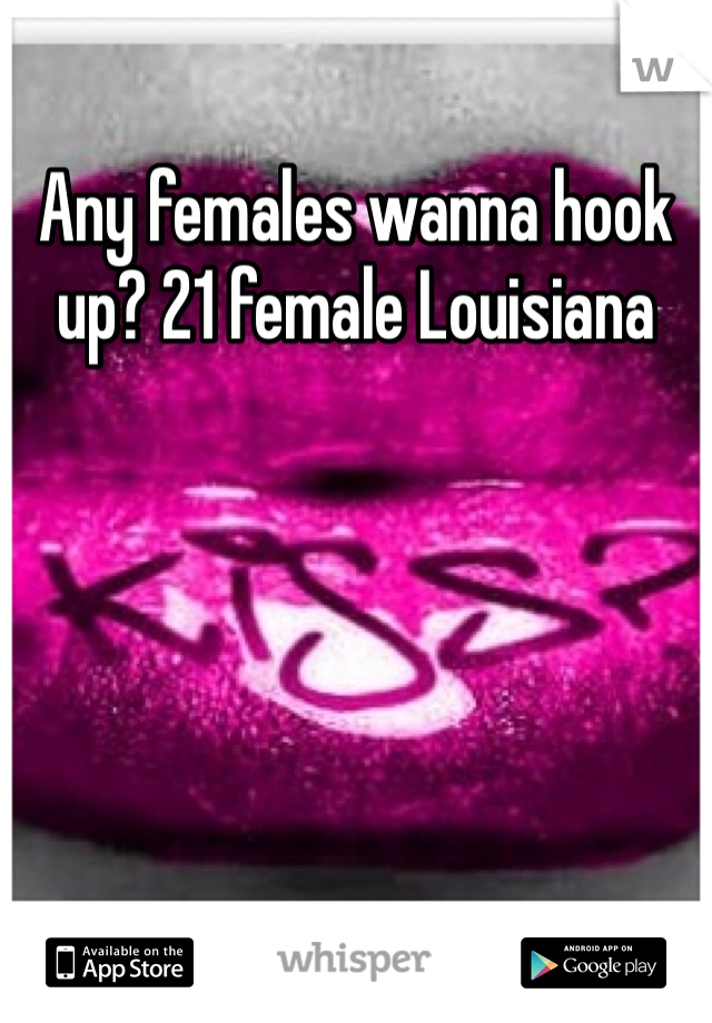 Any females wanna hook up? 21 female Louisiana 