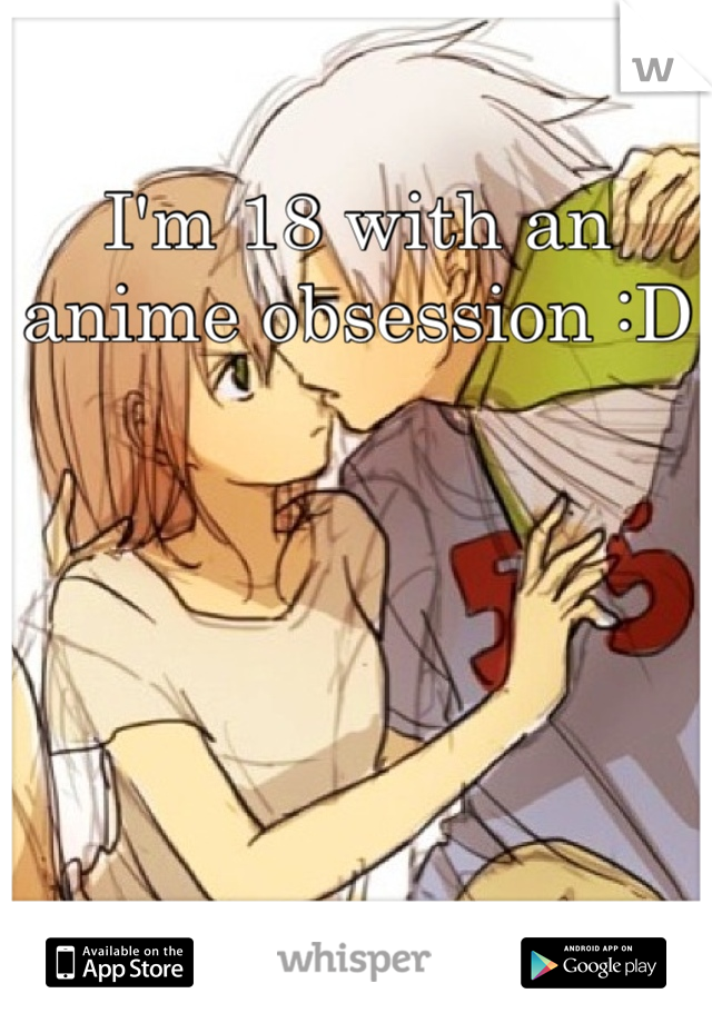 I'm 18 with an anime obsession :D