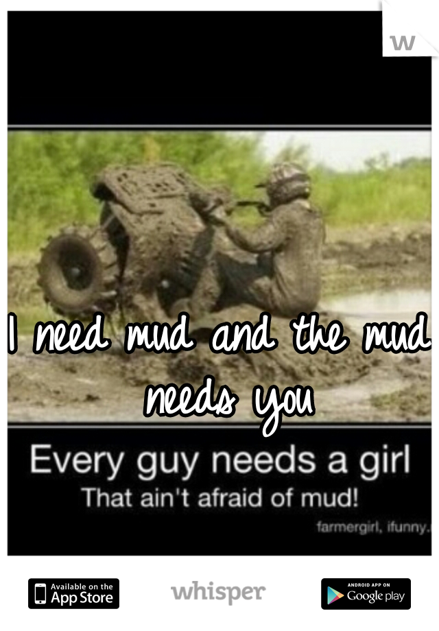 I need mud and the mud needs you