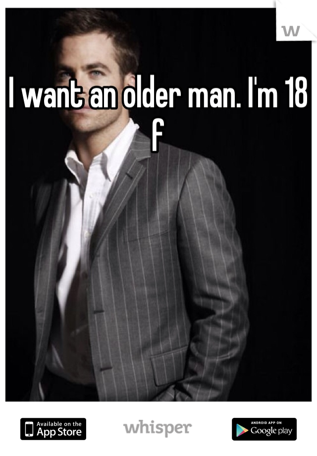 I want an older man. I'm 18 f