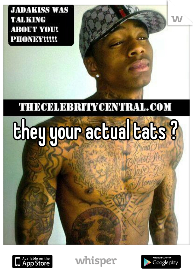 they your actual tats ?