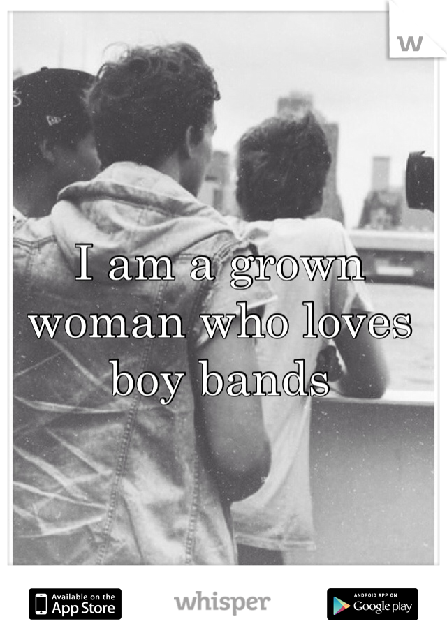 I am a grown woman who loves boy bands