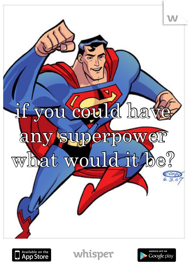 if you could have any superpower what would it be?
