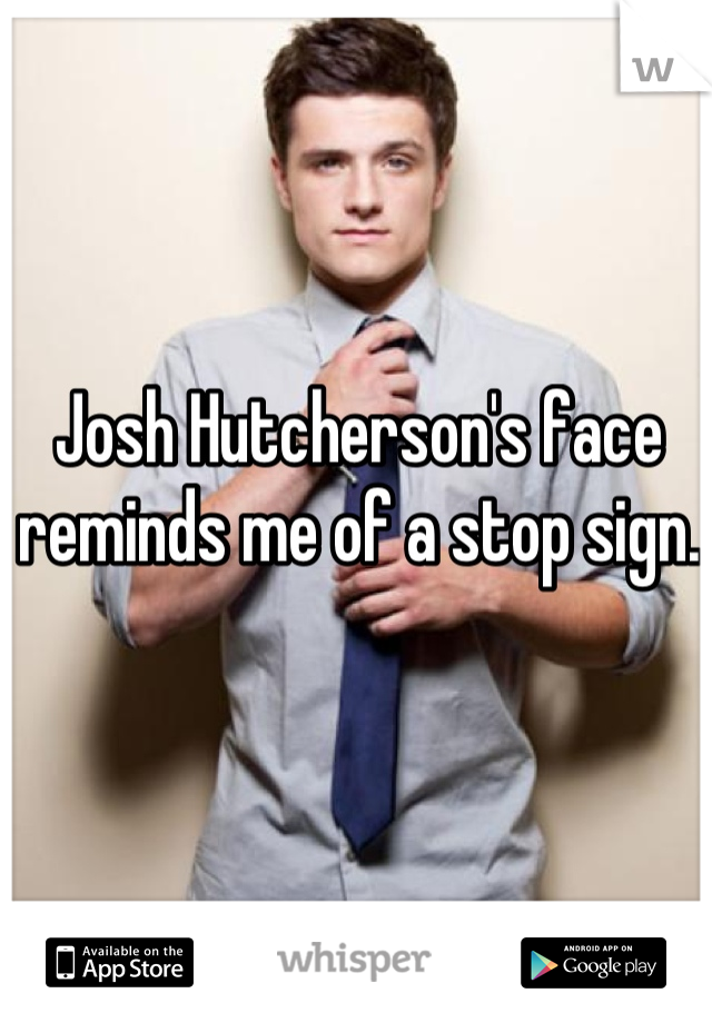 Josh Hutcherson's face reminds me of a stop sign.