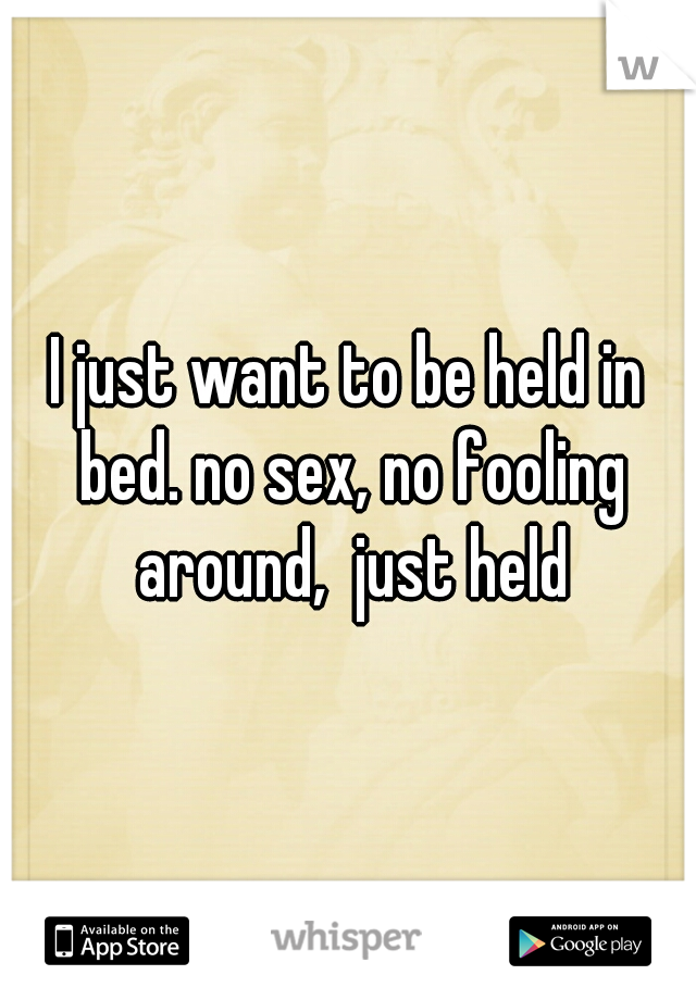 I just want to be held in bed. no sex, no fooling around,  just held