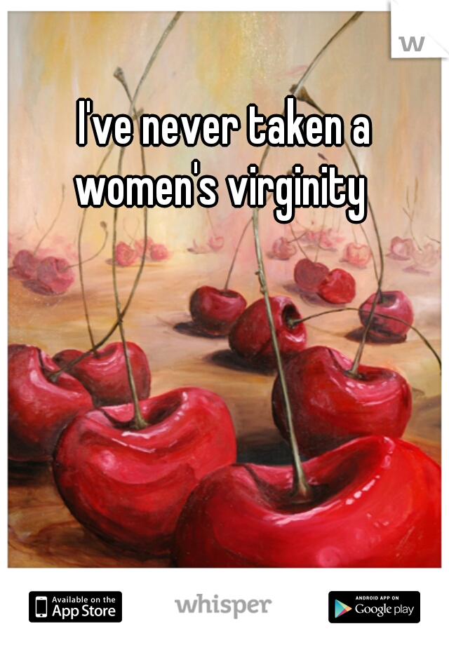 I've never taken a
 women's virginity  