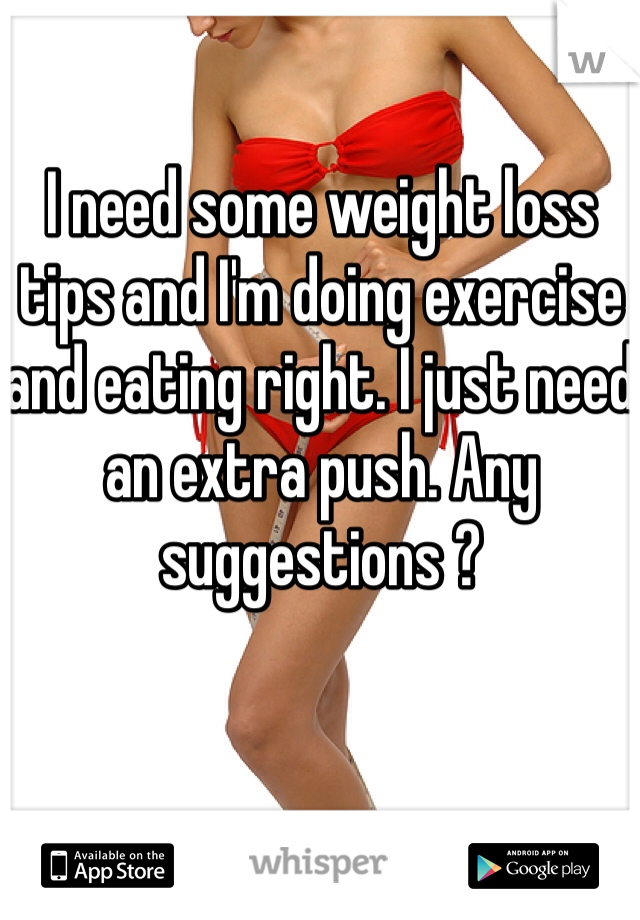 I need some weight loss tips and I'm doing exercise and eating right. I just need an extra push. Any suggestions ? 