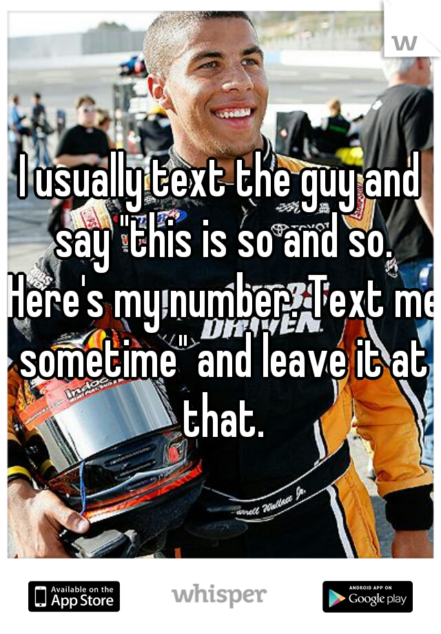 I usually text the guy and say "this is so and so. Here's my number. Text me sometime" and leave it at that.