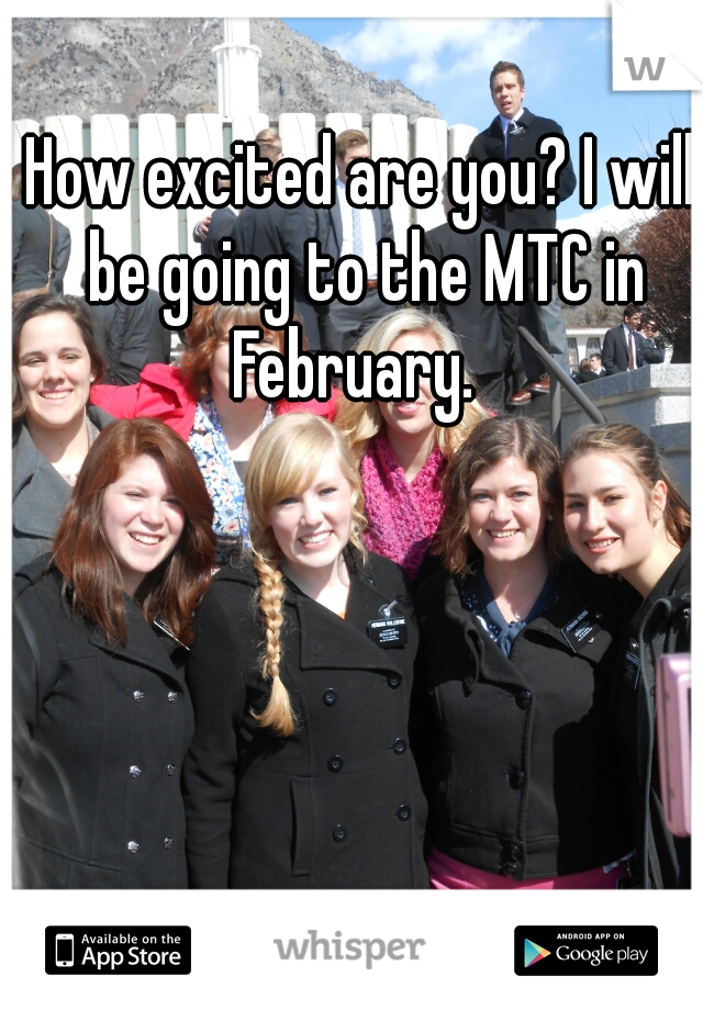 How excited are you? I will be going to the MTC in February.  