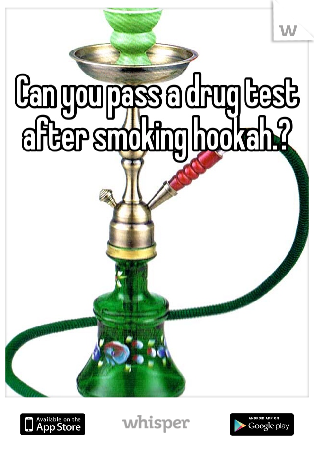 Can you pass a drug test after smoking hookah.?