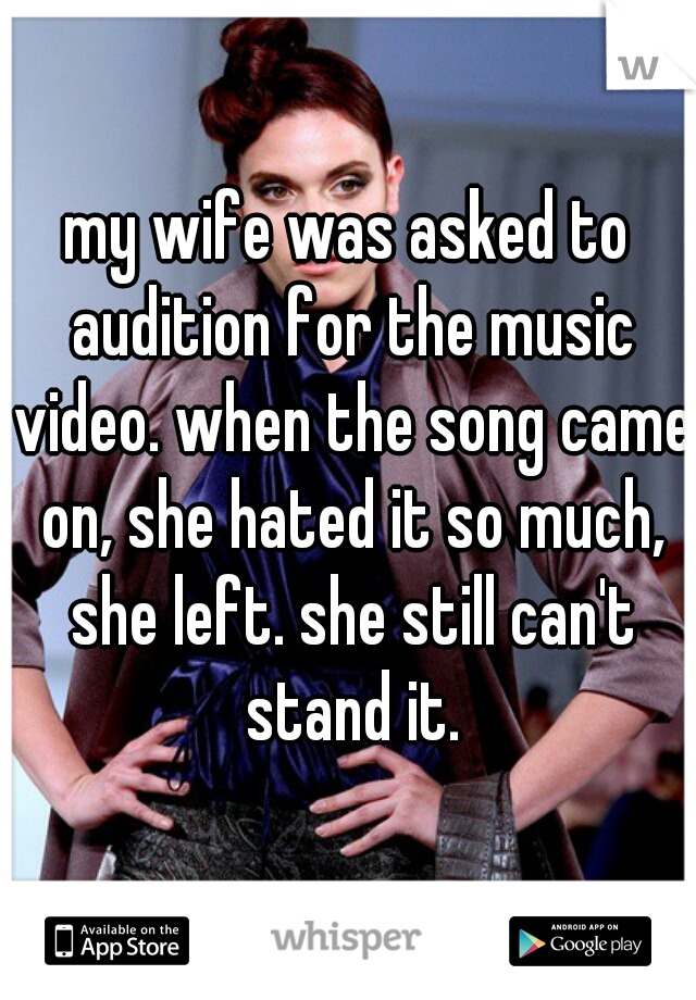 my wife was asked to audition for the music video. when the song came on, she hated it so much, she left. she still can't stand it.