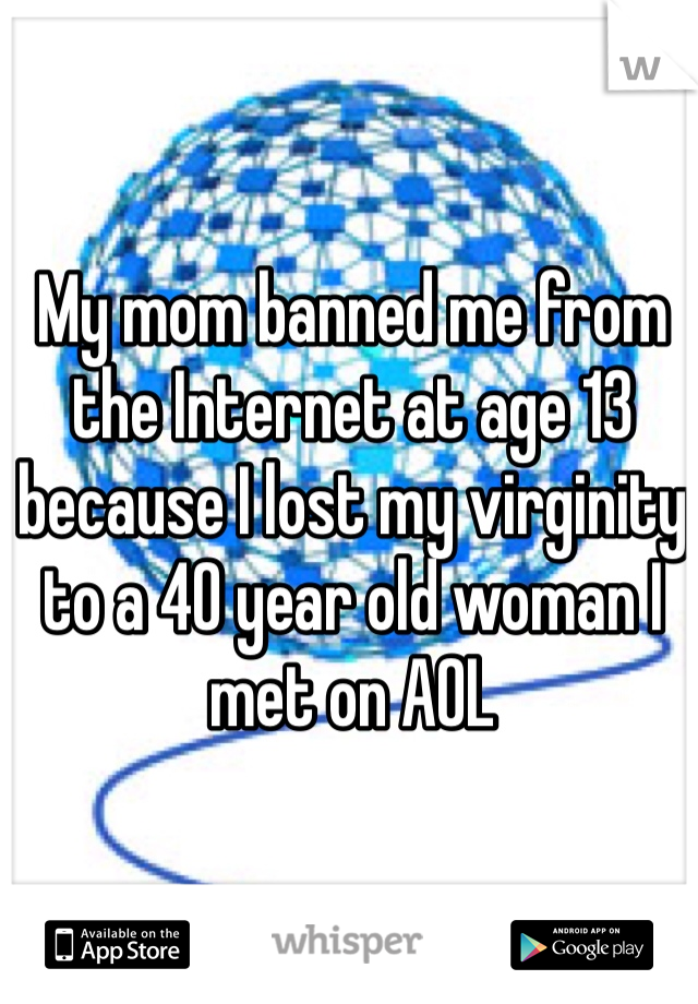My mom banned me from the Internet at age 13 because I lost my virginity to a 40 year old woman I met on AOL