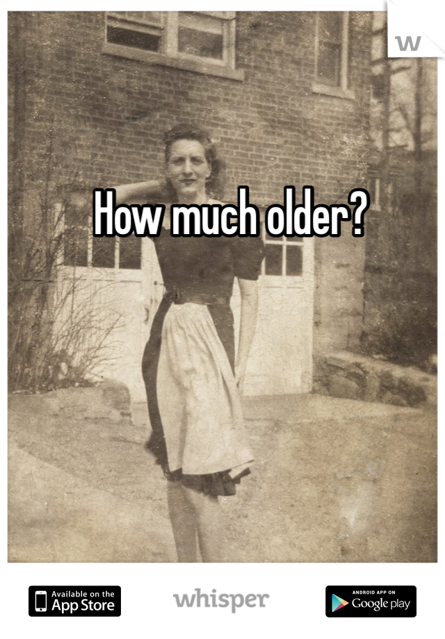 How much older?  